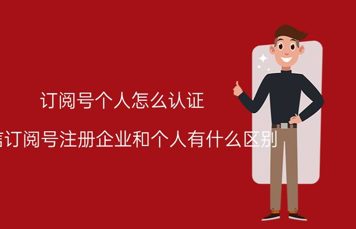 订阅号个人怎么认证 微信订阅号注册企业和个人有什么区别？